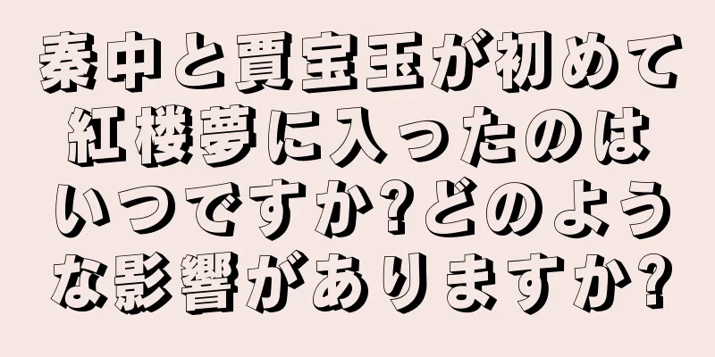 秦中と賈宝玉が初めて紅楼夢に入ったのはいつですか?どのような影響がありますか?