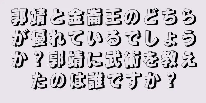 郭靖と金崙王のどちらが優れているでしょうか？郭靖に武術を教えたのは誰ですか？