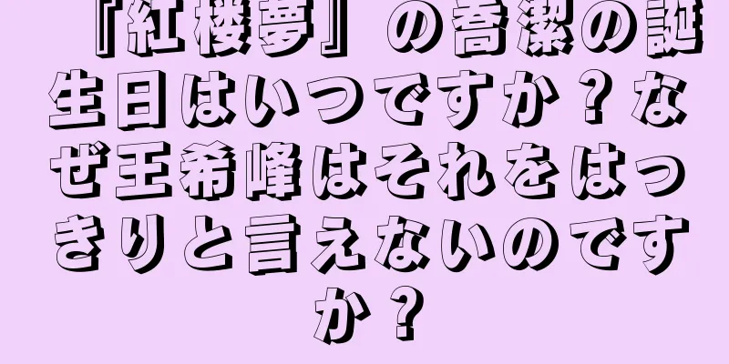 『紅楼夢』の喬潔の誕生日はいつですか？なぜ王希峰はそれをはっきりと言えないのですか？