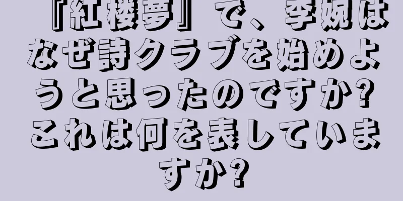 『紅楼夢』で、李婉はなぜ詩クラブを始めようと思ったのですか?これは何を表していますか?