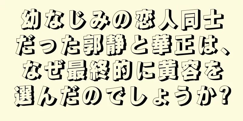 幼なじみの恋人同士だった郭静と華正は、なぜ最終的に黄容を選んだのでしょうか?