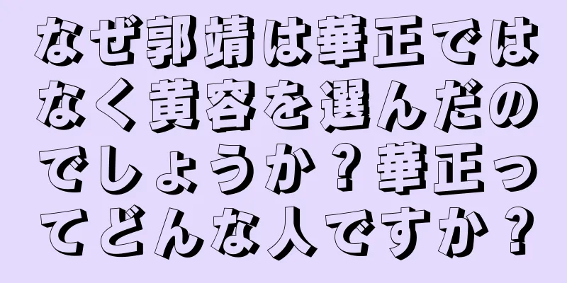 なぜ郭靖は華正ではなく黄容を選んだのでしょうか？華正ってどんな人ですか？
