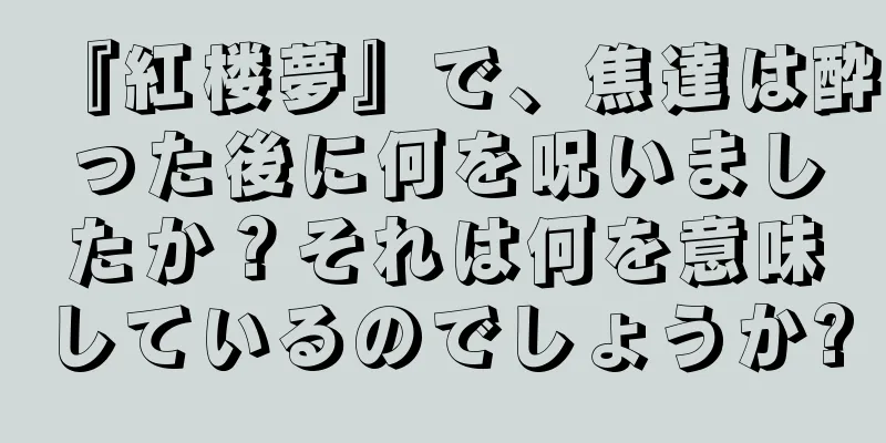 『紅楼夢』で、焦達は酔った後に何を呪いましたか？それは何を意味しているのでしょうか?