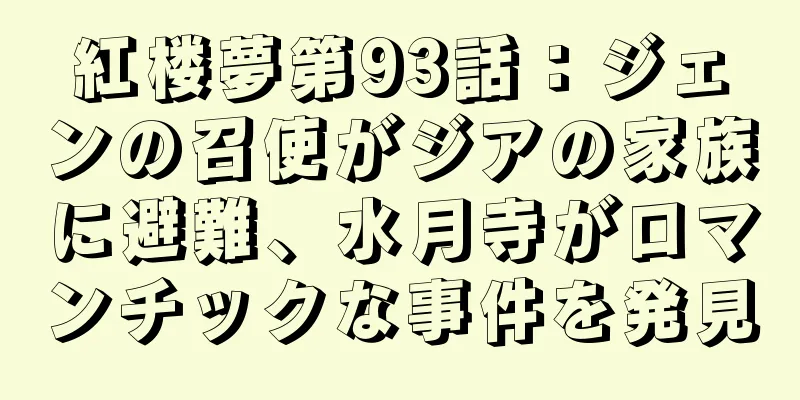 紅楼夢第93話：ジェンの召使がジアの家族に避難、水月寺がロマンチックな事件を発見