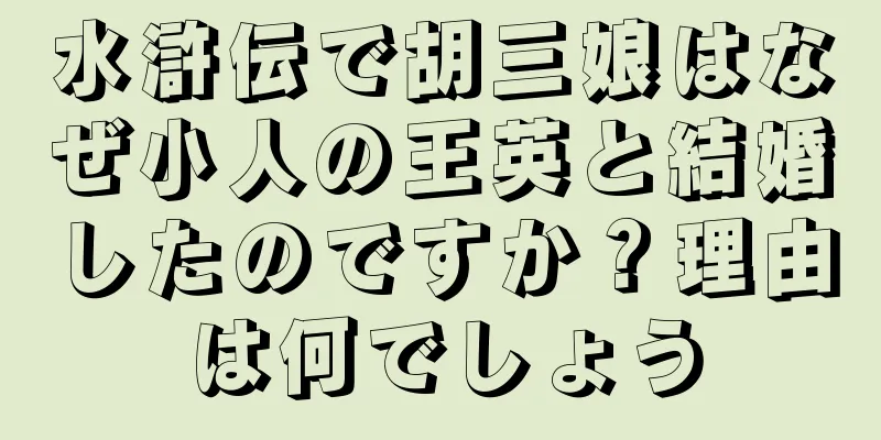 水滸伝で胡三娘はなぜ小人の王英と結婚したのですか？理由は何でしょう