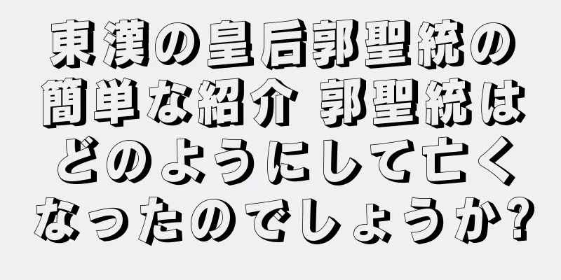 東漢の皇后郭聖統の簡単な紹介 郭聖統はどのようにして亡くなったのでしょうか?