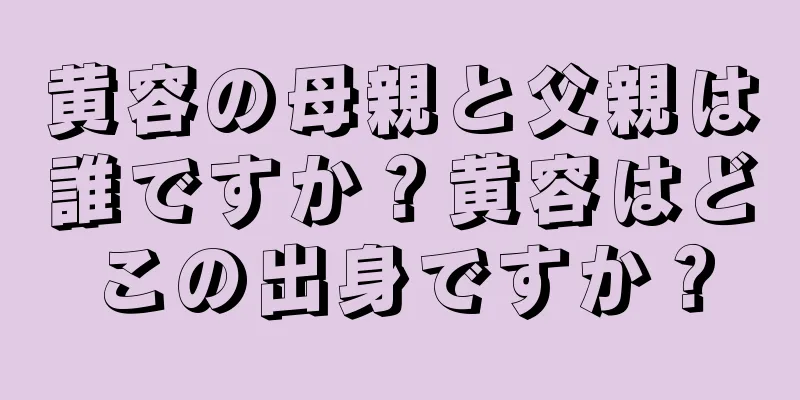 黄容の母親と父親は誰ですか？黄容はどこの出身ですか？