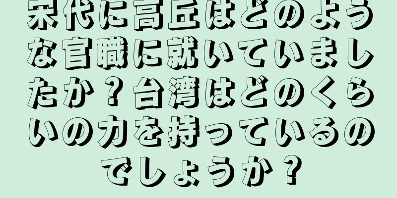 宋代に高丘はどのような官職に就いていましたか？台湾はどのくらいの力を持っているのでしょうか？