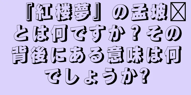 『紅楼夢』の孟坡翟とは何ですか？その背後にある意味は何でしょうか?