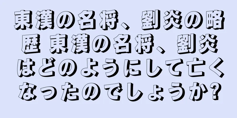 東漢の名将、劉炎の略歴 東漢の名将、劉炎はどのようにして亡くなったのでしょうか?