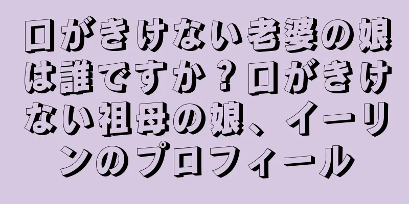 口がきけない老婆の娘は誰ですか？口がきけない祖母の娘、イーリンのプロフィール