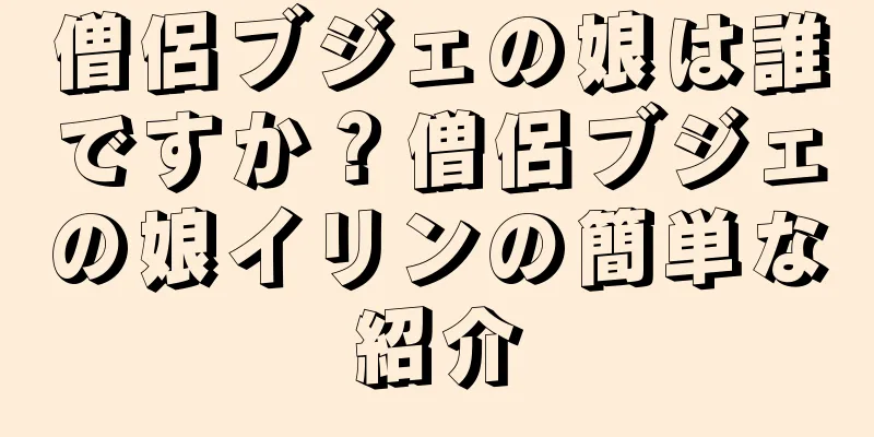 僧侶ブジェの娘は誰ですか？僧侶ブジェの娘イリンの簡単な紹介