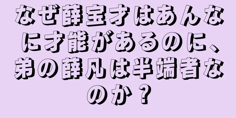 なぜ薛宝才はあんなに才能があるのに、弟の薛凡は半端者なのか？