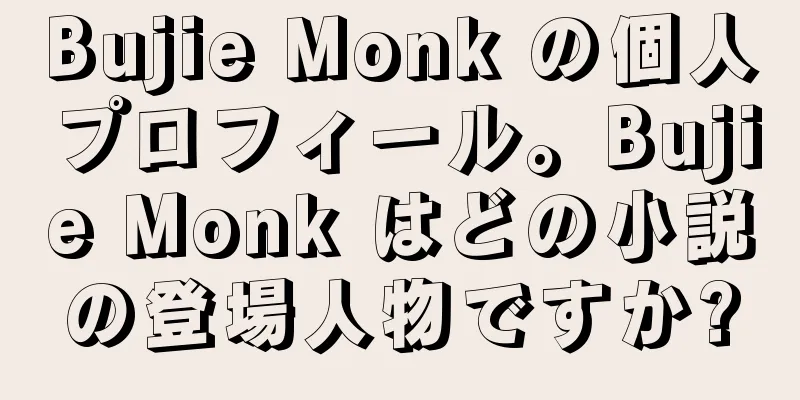Bujie Monk の個人プロフィール。Bujie Monk はどの小説の登場人物ですか?
