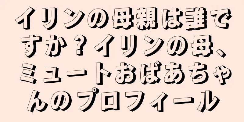 イリンの母親は誰ですか？イリンの母、ミュートおばあちゃんのプロフィール
