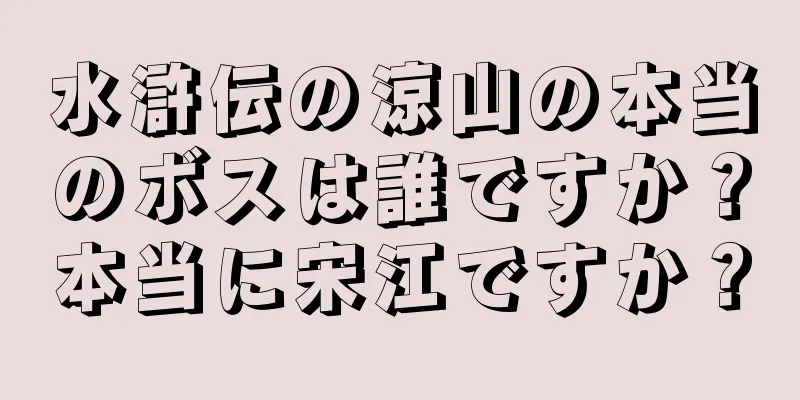 水滸伝の涼山の本当のボスは誰ですか？本当に宋江ですか？