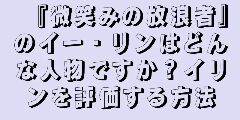 『微笑みの放浪者』のイー・リンはどんな人物ですか？イリンを評価する方法