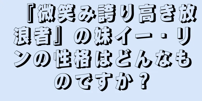 『微笑み誇り高き放浪者』の妹イー・リンの性格はどんなものですか？