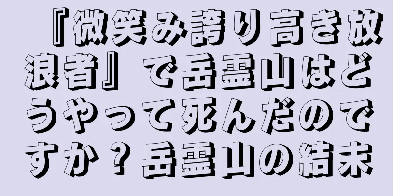『微笑み誇り高き放浪者』で岳霊山はどうやって死んだのですか？岳霊山の結末