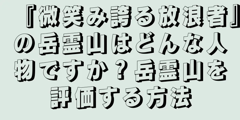 『微笑み誇る放浪者』の岳霊山はどんな人物ですか？岳霊山を評価する方法