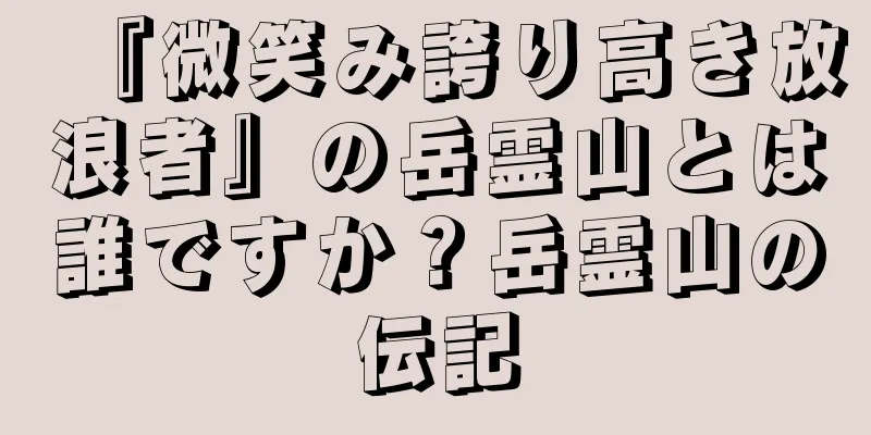 『微笑み誇り高き放浪者』の岳霊山とは誰ですか？岳霊山の伝記