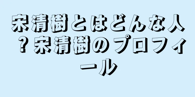 宋清樹とはどんな人？宋清樹のプロフィール