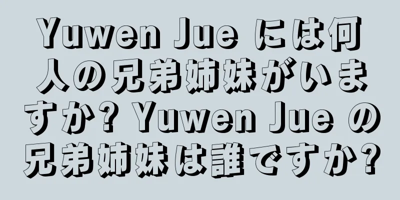 Yuwen Jue には何人の兄弟姉妹がいますか? Yuwen Jue の兄弟姉妹は誰ですか?