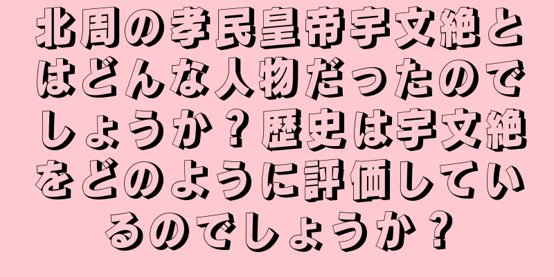 北周の孝民皇帝宇文絶とはどんな人物だったのでしょうか？歴史は宇文絶をどのように評価しているのでしょうか？