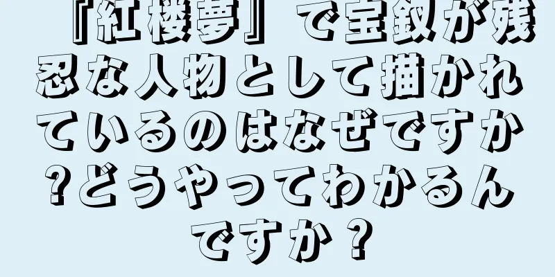 『紅楼夢』で宝釵が残忍な人物として描かれているのはなぜですか?どうやってわかるんですか？