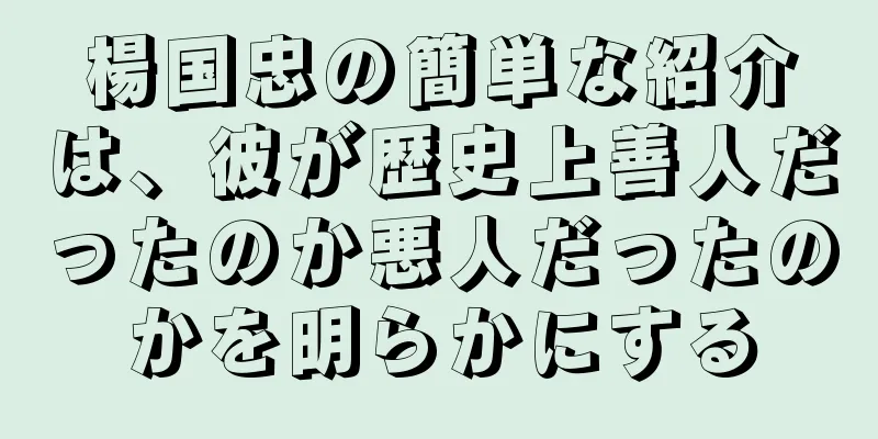 楊国忠の簡単な紹介は、彼が歴史上善人だったのか悪人だったのかを明らかにする