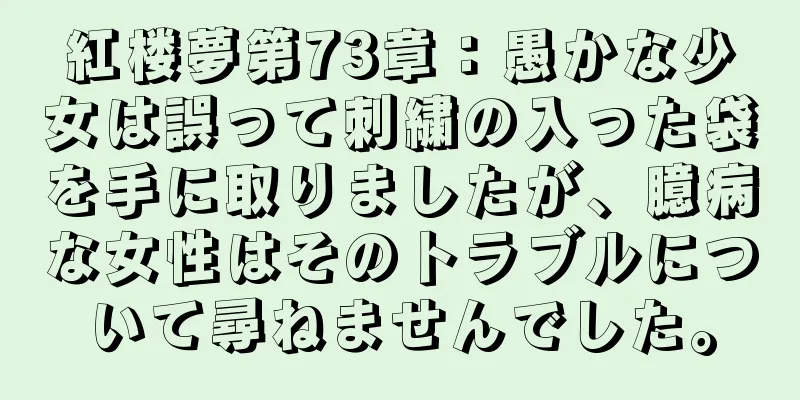 紅楼夢第73章：愚かな少女は誤って刺繍の入った袋を手に取りましたが、臆病な女性はそのトラブルについて尋ねませんでした。