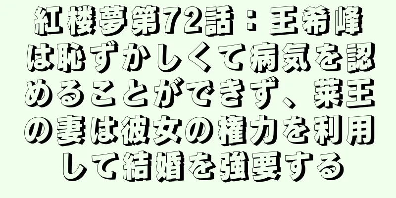 紅楼夢第72話：王希峰は恥ずかしくて病気を認めることができず、莱王の妻は彼女の権力を利用して結婚を強要する