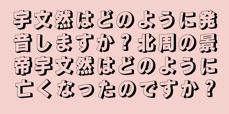 宇文然はどのように発音しますか？北周の景帝宇文然はどのように亡くなったのですか？