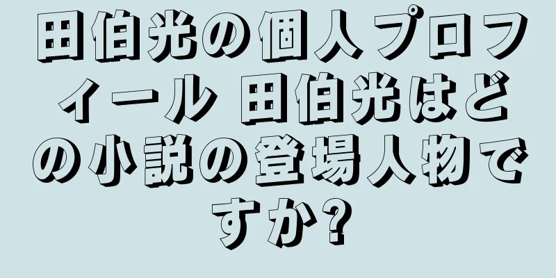 田伯光の個人プロフィール 田伯光はどの小説の登場人物ですか?