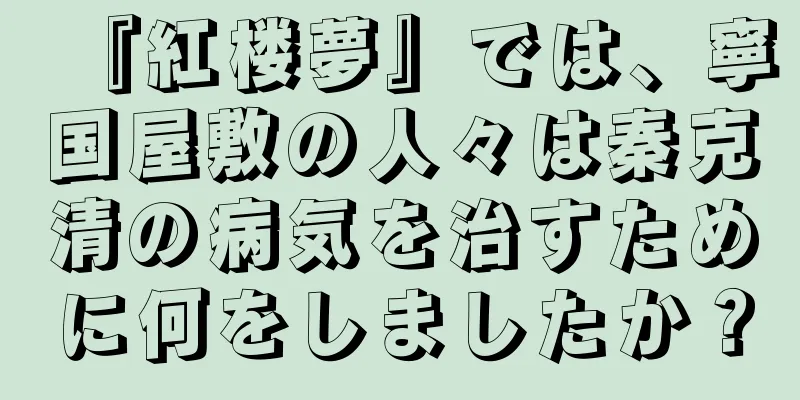 『紅楼夢』では、寧国屋敷の人々は秦克清の病気を治すために何をしましたか？