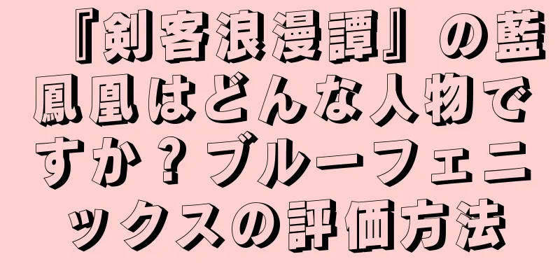 『剣客浪漫譚』の藍鳳凰はどんな人物ですか？ブルーフェニックスの評価方法