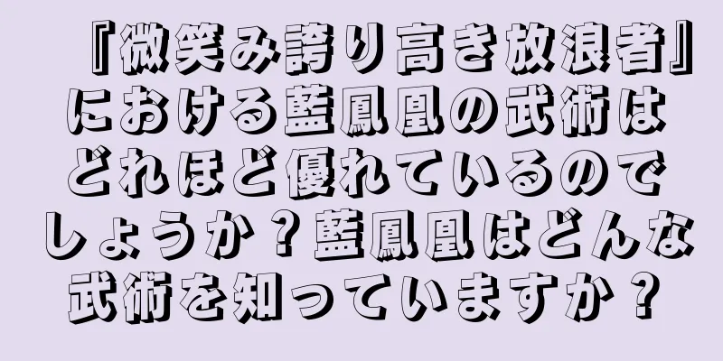 『微笑み誇り高き放浪者』における藍鳳凰の武術はどれほど優れているのでしょうか？藍鳳凰はどんな武術を知っていますか？