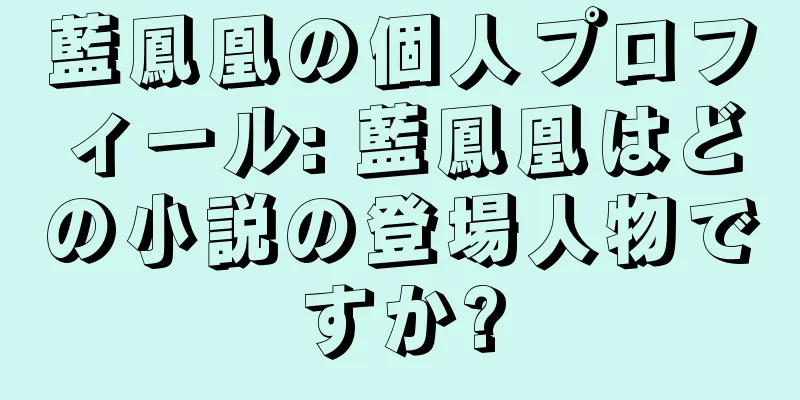 藍鳳凰の個人プロフィール: 藍鳳凰はどの小説の登場人物ですか?