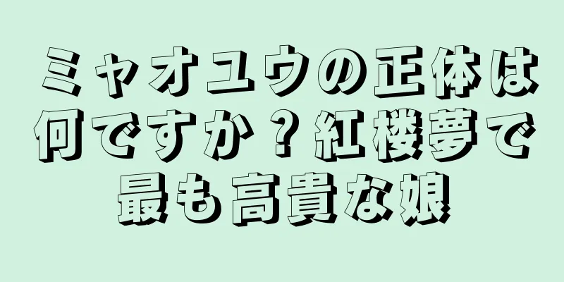 ミャオユウの正体は何ですか？紅楼夢で最も高貴な娘