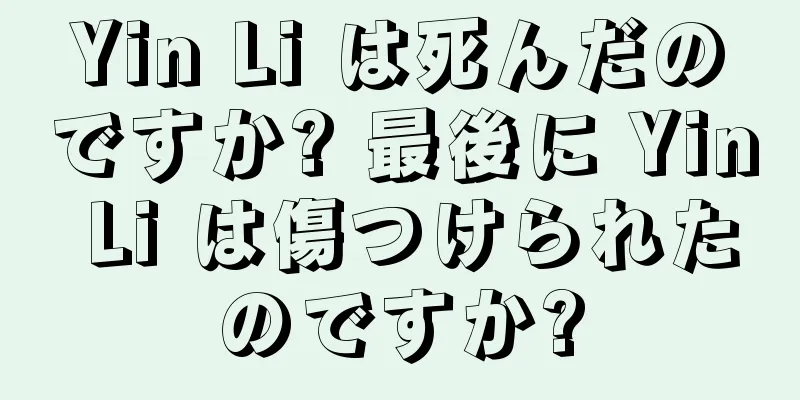 Yin Li は死んだのですか? 最後に Yin Li は傷つけられたのですか?