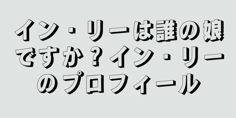 イン・リーは誰の娘ですか？イン・リーのプロフィール