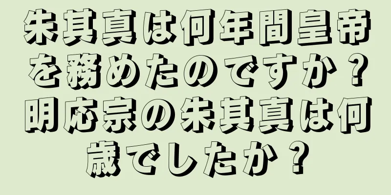 朱其真は何年間皇帝を務めたのですか？明応宗の朱其真は何歳でしたか？