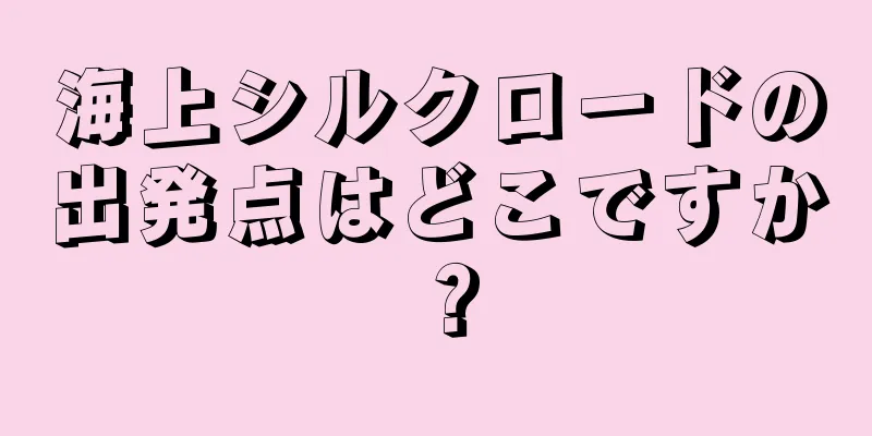 海上シルクロードの出発点はどこですか？