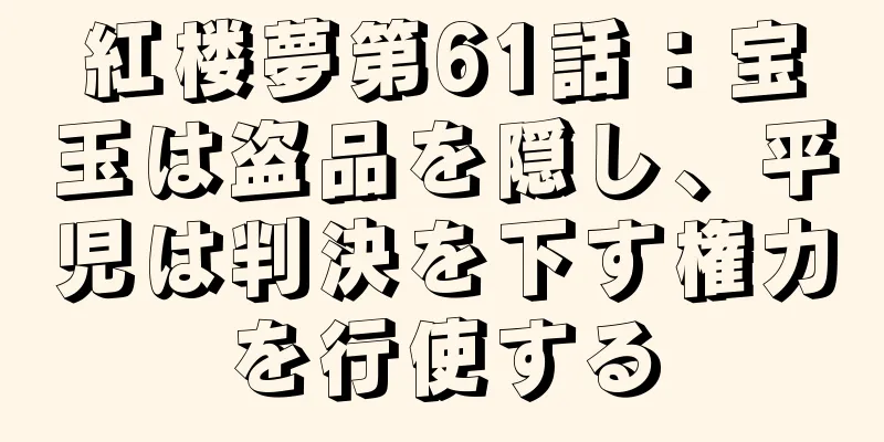 紅楼夢第61話：宝玉は盗品を隠し、平児は判決を下す権力を行使する