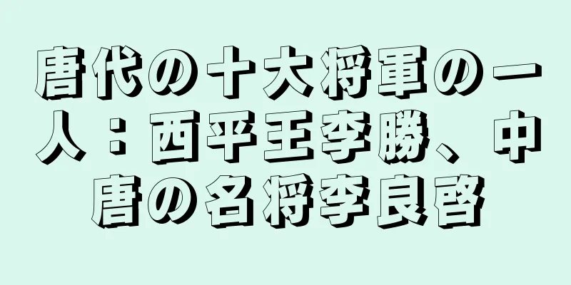 唐代の十大将軍の一人：西平王李勝、中唐の名将李良啓