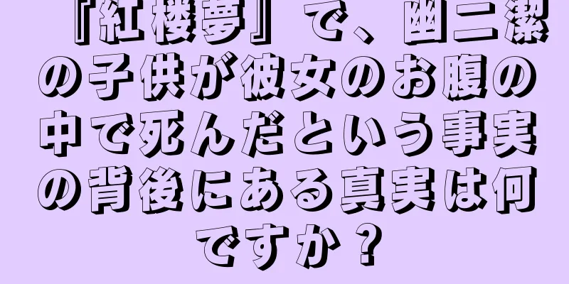 『紅楼夢』で、幽二潔の子供が彼女のお腹の中で死んだという事実の背後にある真実は何ですか？