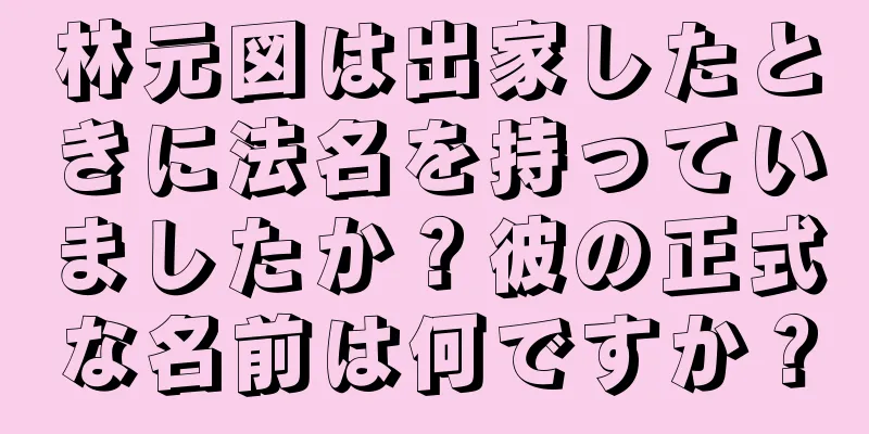 林元図は出家したときに法名を持っていましたか？彼の正式な名前は何ですか？