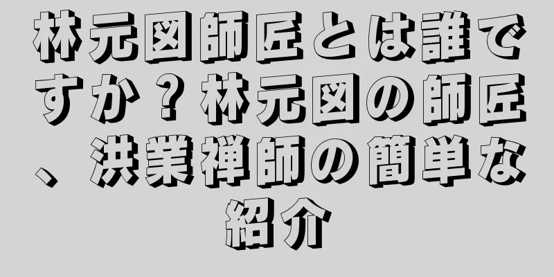 林元図師匠とは誰ですか？林元図の師匠、洪業禅師の簡単な紹介
