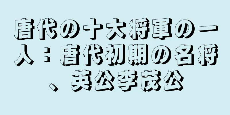 唐代の十大将軍の一人：唐代初期の名将、英公李茂公