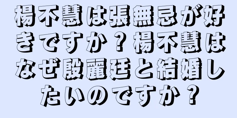 楊不慧は張無忌が好きですか？楊不慧はなぜ殷麗廷と結婚したいのですか？